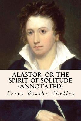 Alastor, or the Spirit of Solitude (annotated) by Shelley, Percy Bysshe