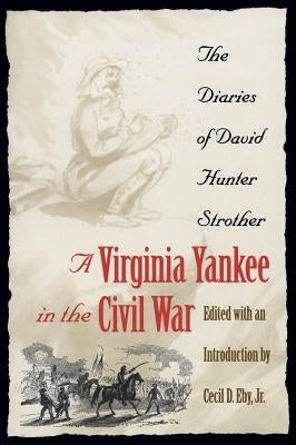 Virginia Yankee in the Civil War: The Diaries of David Hunter Strother by Strother, David Hunter