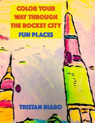 Color your way through the Rocket City: Fun Places: Huntsville Alabama, The Rocket City, Travel Guide, Coloring Book by Riabo, Tristan