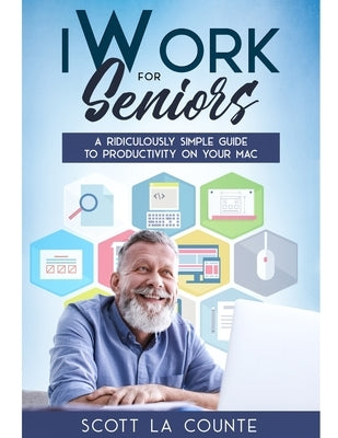 iWork For Seniors: A Ridiculously Simple Guide To Productivity On Your Mac by La Counte, Scott