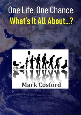 One Life, One Chance. What's It All About...? by Cosford, Mark