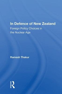 In Defence of New Zealand: Foreign Policy Choices in the Nuclear Age by Thakur, Ramesh