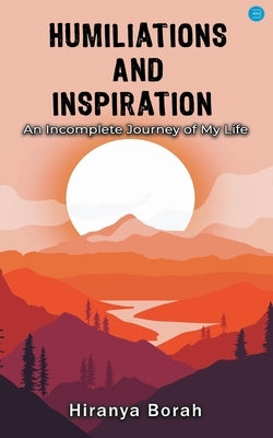 Humiliations and Inspiration: An Incomplete Journey of My Life by Borah, Hiranya