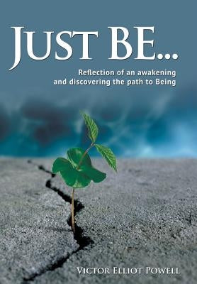 Just Be...: Reflection of an Awakening and Discovering the Path to Being by Powell, Victor Elliot