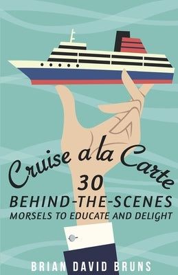 Cruise a la Carte: 30 behind-the-scenes morsels to entertain and delight by Bruns, Brian David