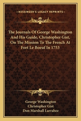 The Journals of George Washington and His Guide, Christopher Gist, on the Mission to the French at Fort Le Boeuf in 1753 by Washington, George