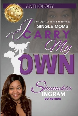 I Carry My Own: The Life, Love & Legacies of Single Moms by Ingram, Shamekia