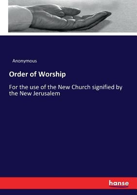 Order of Worship: For the use of the New Church signified by the New Jerusalem by Anonymous