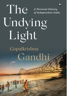 The Undying Light: A Personal History of Independent India by Gandhi, Gopalkrishna