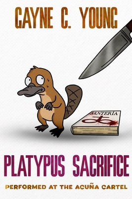 Platypus Sacrifice Performed at the Acuña Cartel: A Jett Turner Misadventure: Book #3 by Young, Gayne C.