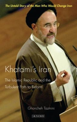 Khatami's Iran: The Islamic Republic and the Turbulent Path to Reform by Tazmini, Ghoncheh