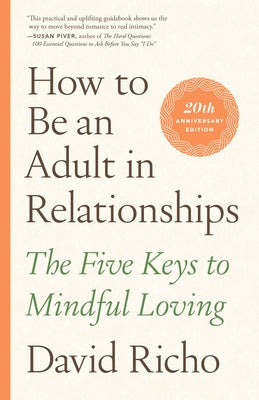 How to Be an Adult in Relationships: The Five Keys to Mindful Loving by Richo, David