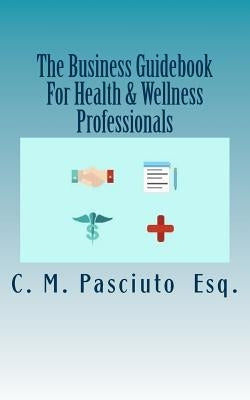 The Business Guidebook For Health & Wellness Professionals: Starting and Maintaining Your Successful Business by Pasciuto, C. M.