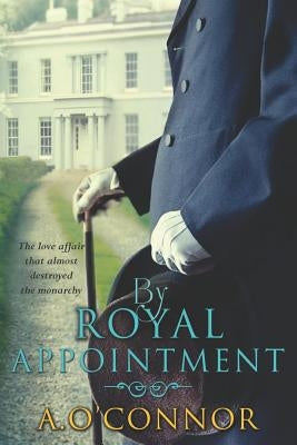By Royal Appointment: The Love Affair That Almost Destroyed the Monarchy by O'Connor, A.