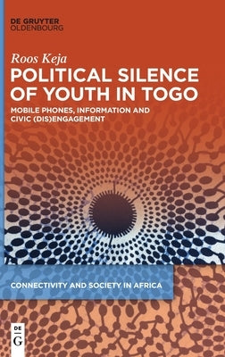 Political Silence of Youth in Togo: Mobile Phones, Information and Civic (Dis)Engagement by Keja, Roos