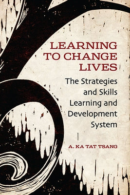 Learning to Change Lives: The Strategies and Skills Learning and Development System by Tsang, A. Ka Tat