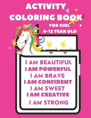 Activity Book For 6-12 year old girl: Coloring Activity Book for 6-12 year old girl (I am Powerful, I am Beautiful, I am Curious, I am Creative, I am by My Coloring Beautiful Life
