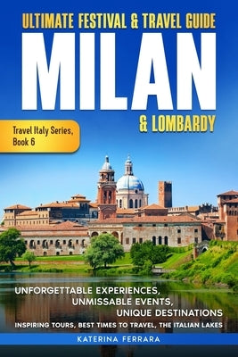 Ultimate Festival & Travel Guide Milan & Lombardy: 2026-2027 Edition: Unforgettable Experiences, Unmissable Events, Unique Destinations, Inspiring Tou by Ferrara