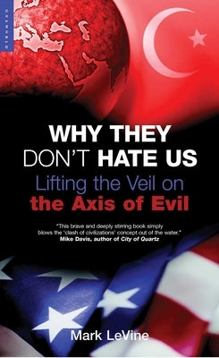 Why They Don't Hate Us: Lifting the Veil on the Axis of Evil by Levine, Mark
