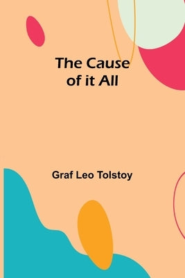 The Cause of it All by Leo Tolstoy, Graf