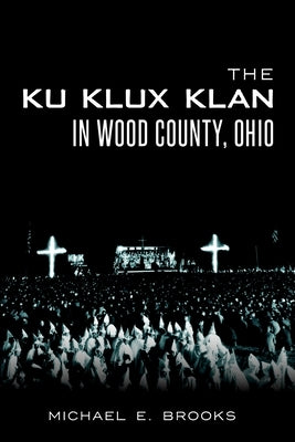 The Ku Klux Klan in Wood County, Ohio by Brooks, Michael E.