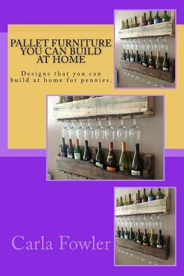 Pallet Furniture You Can Build at Home: Designs that you can build at home for pennies. by Fowler, Carla