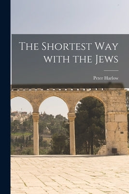 The Shortest Way With the Jews by Harlow, Peter