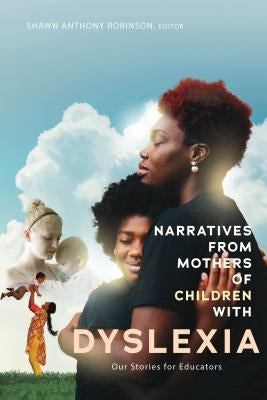 Narratives from Mothers of Children with Dyslexia: Our Stories for Educators by Robinson, Shawn Anthony