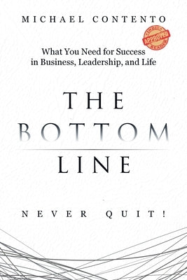 The Bottom Line: What You Need For Success In Business, Leadership And Life by Contento, Michael