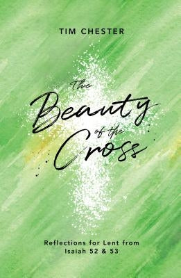 The Beauty of the Cross: Reflections for Lent from Isaiah 52 & 53 by Chester, Tim