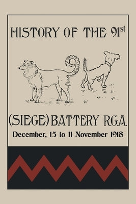 HISTORY OF THE 91st (SIEGE) BATTERY R.G.A. December,15 to 11 November 1918 by Christian, Major W. F.