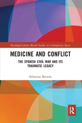 Medicine and Conflict: The Spanish Civil War and its Traumatic Legacy by Browne, Sebastian