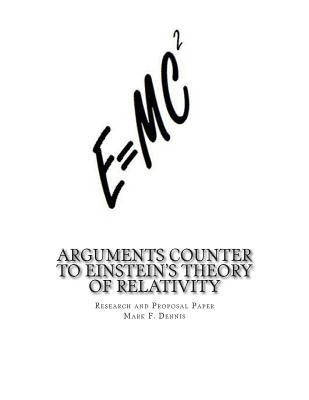 Arguments Counter to Einstein's Theory of Relativity: and Theory of Comparative Quantum Mechanics in the Micro and Macro Worlds by Dennis, Mark F.