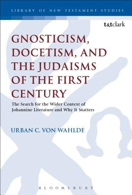 Gnosticism, Docetism, and the Judaisms of the First Century: The Search for the Wider Context of the Johannine Literature and Why It Matters by Wahlde, Urban C. Von