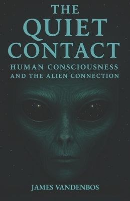 The Quiet Contact: Human Consciousness and the Alien Connection by Vandenbos, James