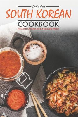 South Korean Cookbook: Authentic Recipes from Seoul and More! by Hale, Carla