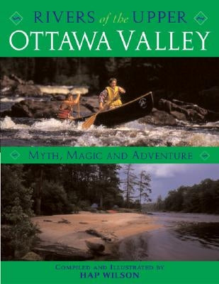 Rivers of the Upper Ottawa Valley: Myth, Magic and Adventure by Wilson, Hap