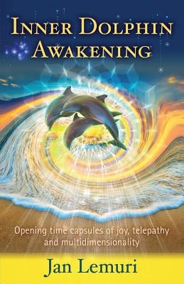 Inner Dolphin Awakening: Opening Time Capsules of Joy, Telepathy and Multidimensionality by Lemuri, Jan