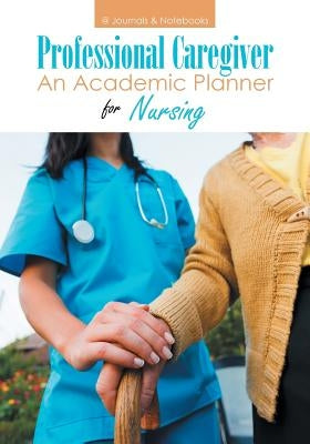 Professional Caregiver. An Academic Planner for Nursing. by @journals Notebooks