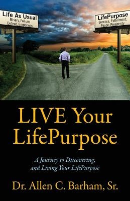 LIVE Your LifePurpose: A Journey to Discovering, and Living Your LifePurpose by Barham, Allen C., Sr.