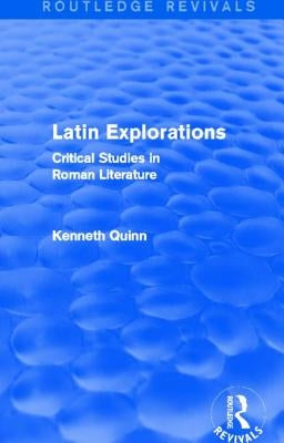 Latin Explorations (Routledge Revivals): Critical Studies in Roman Literature by Quinn, Kenneth