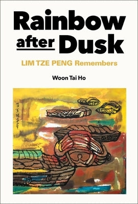 Rainbow After Dusk: Lim Tze Peng Remembers by Woon, Tai Ho