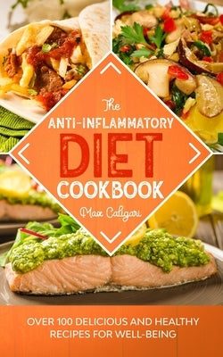 The Anti-Inflammatory Diet Cookbook: Over 100 Delicious and Healthy Recipes for Well-Being by Caligari, Max