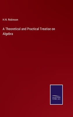 A Theoretical and Practical Treatise on Algebra by Robinson, H. N.
