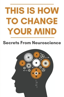 This Is How To Change Your Mind: Secrets From Neuroscience: Self Development Books by Finnerty, Rona