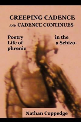 Creeping Cadence and Cadence Continues: Poetry in the Life of a Schizophrenic by Coppedge, Nathan