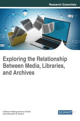 Exploring the Relationship Between Media, Libraries, and Archives by Chisita, Collence Takaingenhamo
