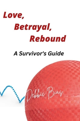 Love, Betrayal, Rebound: The Survivor's Guide by Bias, Debbie
