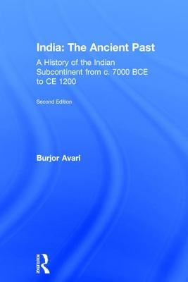 India: The Ancient Past: A History of the Indian Subcontinent from c. 7000 BCE to CE 1200 by Avari, Burjor