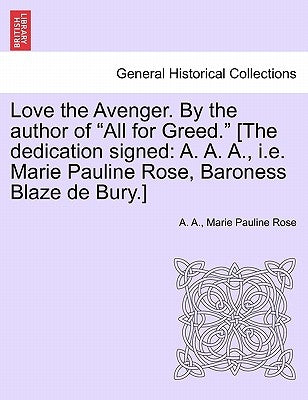 Love the Avenger. by the Author of "All for Greed." [The Dedication Signed: A. A. A., i.e. Marie Pauline Rose, Baroness Blaze de Bury.] by A.A.